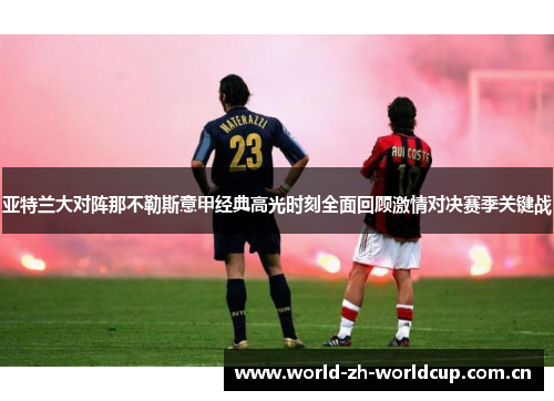 亚特兰大对阵那不勒斯意甲经典高光时刻全面回顾激情对决赛季关键战 亚特兰大对阵那不勒斯意甲经典高光时刻全面回顾激情对决赛季关键战