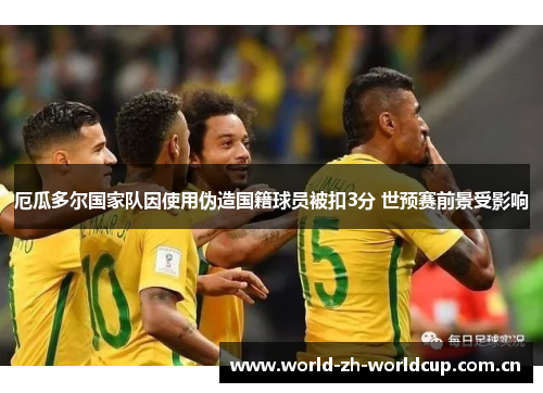 厄瓜多尔国家队因使用伪造国籍球员被扣3分 世预赛前景受影响 厄瓜多尔国家队因使用伪造国籍球员被扣3分 世预赛前景受影响